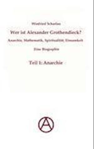 Wer ist Alexander Grothendieck? Anarchie, Mathematik, Spiritualität - Eine Biographie