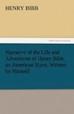 Narrative of the Life and Adventures of Henry Bibb, an American Slave, Written by Himself