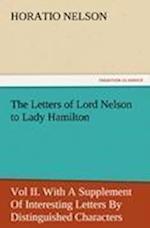 The Letters of Lord Nelson to Lady Hamilton, Vol II. With A Supplement Of Interesting Letters By Distinguished Characters