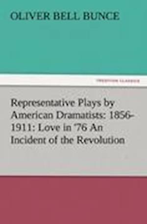 Representative Plays by American Dramatists: 1856-1911: Love in '76 An Incident of the Revolution