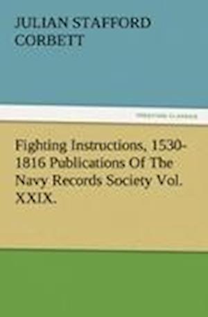 Fighting Instructions, 1530-1816 Publications of the Navy Records Society Vol. XXIX.