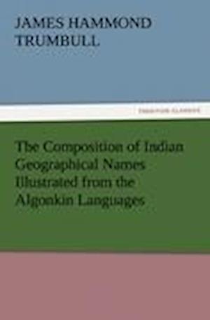 The Composition of Indian Geographical Names Illustrated from the Algonkin Languages