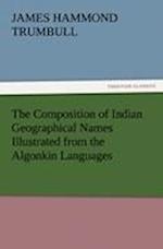 The Composition of Indian Geographical Names Illustrated from the Algonkin Languages