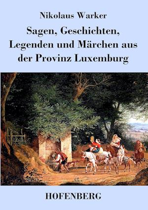 Sagen, Geschichten, Legenden Und Märchen Aus Der Provinz Luxemburg