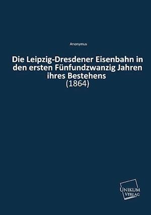 Die Leipzig-Dresdener Eisenbahn in den ersten Fünfundzwanzig Jahren ihres Bestehens