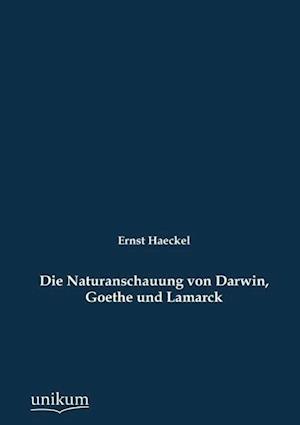 Die Naturanschauung von Darwin, Goethe und Lamarck