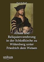 Ablass und Reliquienverehrung in der Schloßkirche zu Wittenberg unter Friedrich dem Weisen