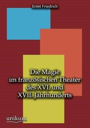 Die Magie Im Französischen Theater Des XVI. Und XVII. Jahrhunderts