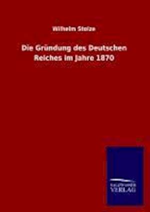 Die Gründung Des Deutschen Reiches Im Jahre 1870