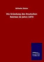 Die Gründung Des Deutschen Reiches Im Jahre 1870