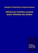 Militärische Schriften weiland Kaiser Wilhelms des Großen