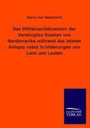 Das Militärsanitätswesen Der Vereinigten Staaten Von Nordamerika Während Das Letzten Krieges Nebst Schilderungen Von Land Und Leuten