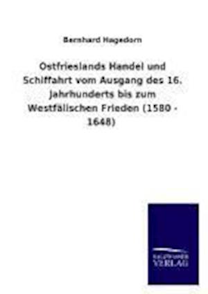 Ostfrieslands Handel Und Schiffahrt Vom Ausgang Des 16. Jahrhunderts Bis Zum Westfälischen Frieden (1580 - 1648)