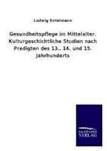 Gesundheitspflege Im Mittelalter. Kulturgeschichtliche Studien Nach Predigten Des 13., 14. Und 15. Jahrhunderts