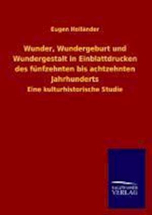 Wunder, Wundergeburt Und Wundergestalt in Einblattdrucken Des Fünfzehnten Bis Achtzehnten Jahrhunderts