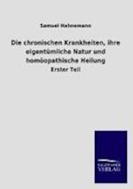 Die Chronischen Krankheiten, Ihre Eigentümliche Natur Und Homöopathische Heilung