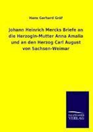 Johann Heinrich Mercks Briefe an Die Herzogin-Mutter Anna Amalia Und an Den Herzog Carl August Von Sachsen-Weimar