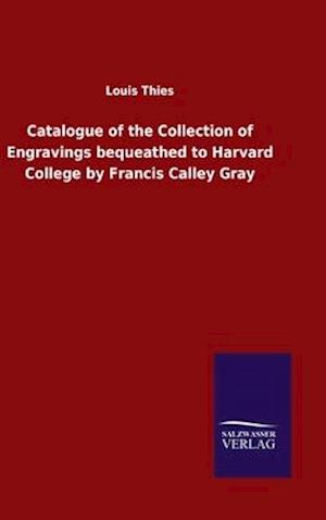 Catalogue of the Collection of Engravings bequeathed to Harvard College by Francis Calley Gray