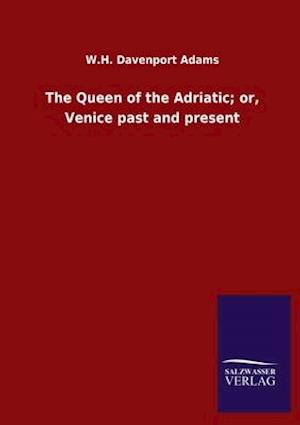 The Queen of the Adriatic; or, Venice past and present