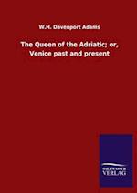 The Queen of the Adriatic; or, Venice past and present
