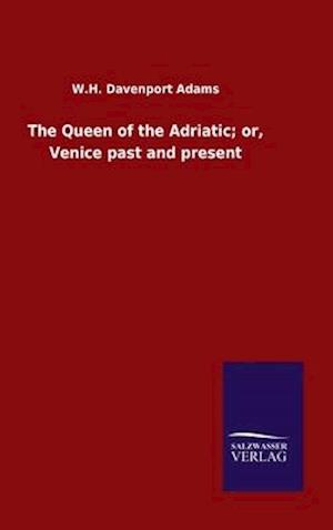 The Queen of the Adriatic; or, Venice past and present