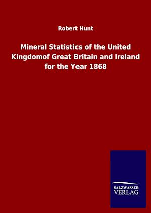 Mineral Statistics of the United Kingdomof Great Britain and Ireland for the Year 1868