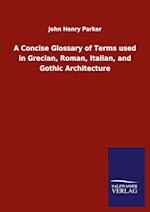 A Concise Glossary of Terms used in Grecian, Roman, Italian, and Gothic Architecture