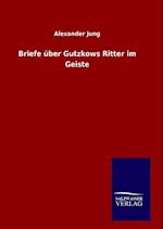 Briefe Über Gutzkows Ritter Im Geiste