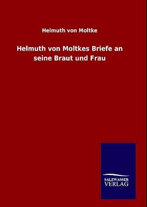 Helmuth von Moltkes Briefe an seine Braut und Frau