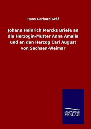 Johann Heinrich Mercks Briefe an Die Herzogin-Mutter Anna Amalia Und an Den Herzog Carl August Von Sachsen-Weimar