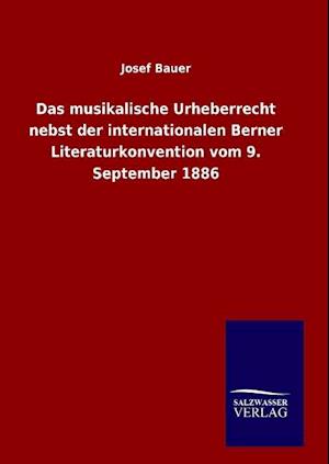 Das Musikalische Urheberrecht Nebst Der Internationalen Berner Literaturkonvention Vom 9. September 1886