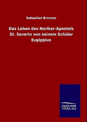 Das Leben Des Noriker-Apostels St. Severin Von Seinem Schüler Eugippius