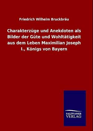 Charakterzüge Und Anekdoten ALS Bilder Der Güte Und Wohltätigkeit Aus Dem Leben Maximilian Joseph I., Königs Von Bayern