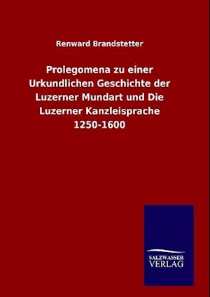 Prolegomena zu einer Urkundlichen Geschichte der Luzerner Mundart und Die Luzerner Kanzleisprache 1250-1600