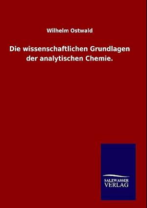 Die Wissenschaftlichen Grundlagen Der Analytischen Chemie.