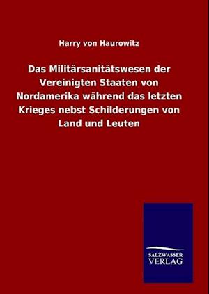 Das Militärsanitätswesen Der Vereinigten Staaten Von Nordamerika Während Das Letzten Krieges Nebst Schilderungen Von Land Und Leuten