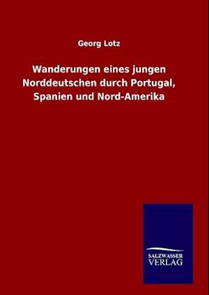 Wanderungen Eines Jungen Norddeutschen Durch Portugal, Spanien Und Nord-Amerika