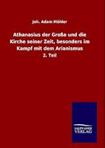 Athanasius der Große und die Kirche seiner Zeit, besonders im Kampf mit dem Arianismus