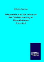 Astrometrie oder Die Lehre von der Ortsbestimmung im Himmelsraume