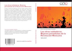 Las otras soldaderas. Mujeres periodistas de la Revolución Mexicana