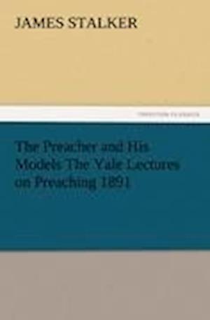 The Preacher and His Models The Yale Lectures on Preaching 1891