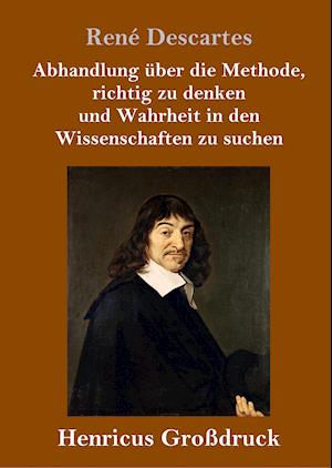 Abhandlung über die Methode, richtig zu denken und Wahrheit in den Wissenschaften zu suchen (Großdruck)