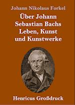 Über Johann Sebastian Bachs Leben, Kunst und Kunstwerke (Großdruck)
