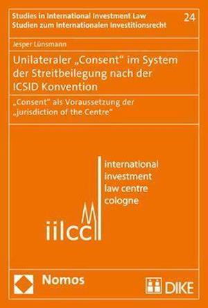 Unilateraler 'Consent' Im System Der Streitbeilegung Nach Der ICSID Konvention