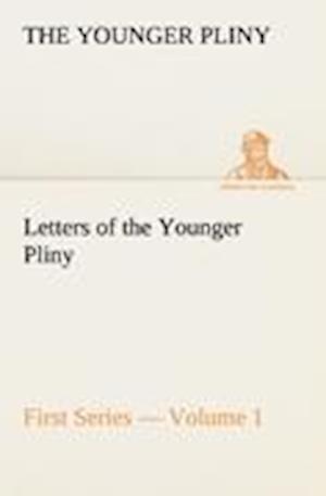 Letters of the Younger Pliny, First Series - Volume 1