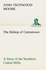 The Bishop of Cottontown A Story of the Southern Cotton Mills