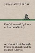 Frost's Laws and By-Laws of American Society a Condensed But Thorough Treatise on Etiquette and Its Usages in America, Containing Plain and Reliable Directions for Deportment in Every Situation in Life.