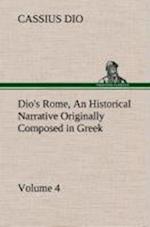 Dio's Rome, Volume 4 an Historical Narrative Originally Composed in Greek During the Reigns of Septimius Severus, Geta and Caracalla, Macrinus, Elagabalus and Alexander Severus