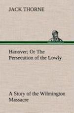 Hanover Or The Persecution of the Lowly A Story of the Wilmington Massacre.