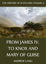 History Of Scotland - Volume 3: From James IV. To Knox And Mary Of Guise